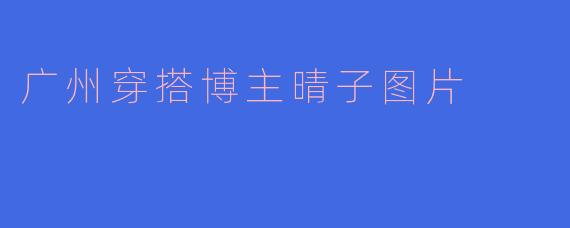 广州穿搭博主晴子图片