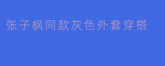 张子枫同款灰色外套穿搭
