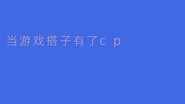 当游戏搭子有了cp