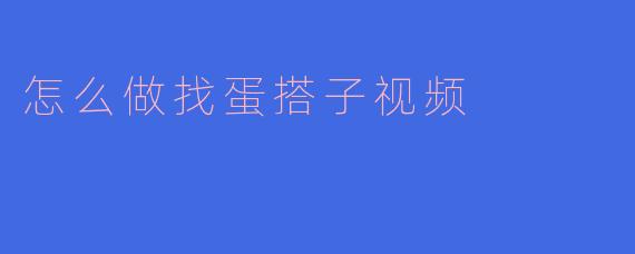 怎么做找蛋搭子视频