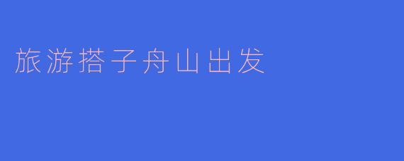旅游搭子舟山出发