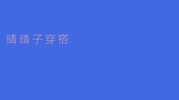 晴晴子的日常穿搭风格是什么？有什么搭配技巧可以分享吗？