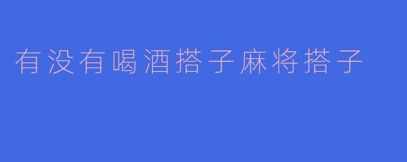 有没有喝酒搭子麻将搭子