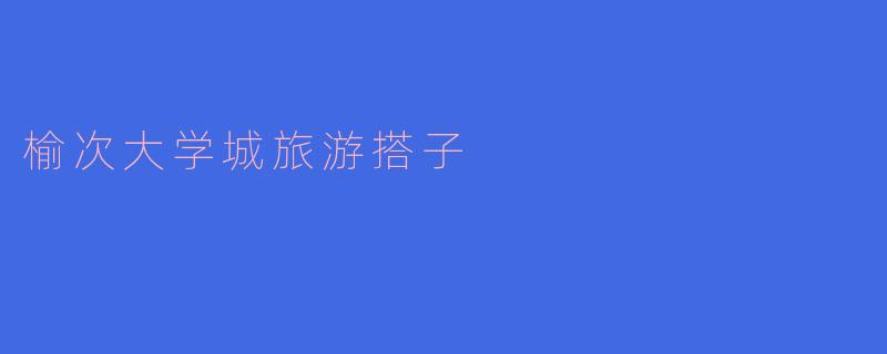 「榆次大学城“旅游搭子”指南:青春同行,探索晋中人文之美」
