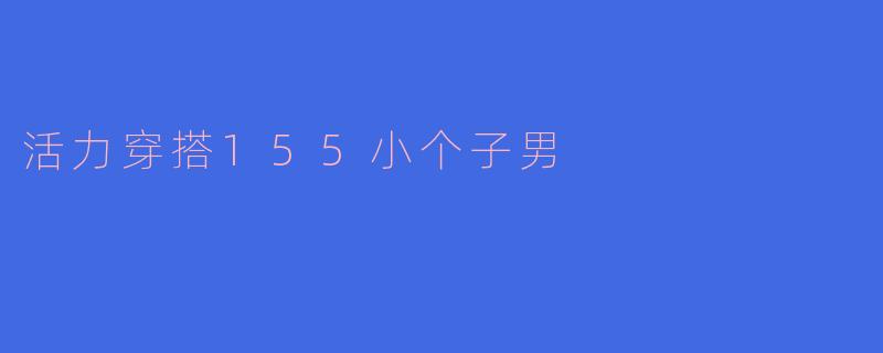 活力穿搭155小个子男
