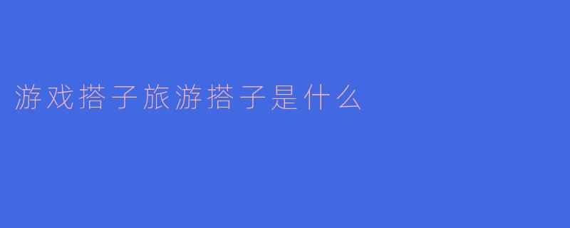 “游戏搭子”和“旅游搭子”：当代年轻人的社交新方式