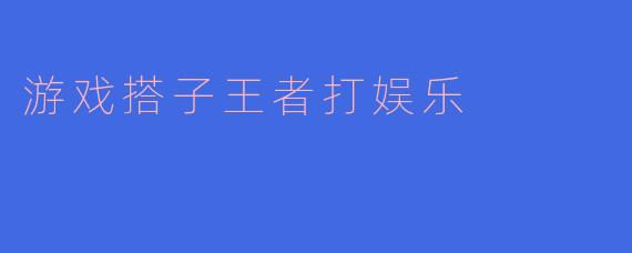 游戏搭子王者打娱乐