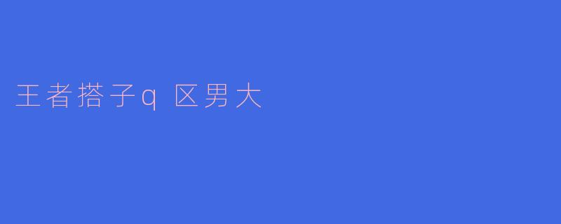王者搭子q区男大