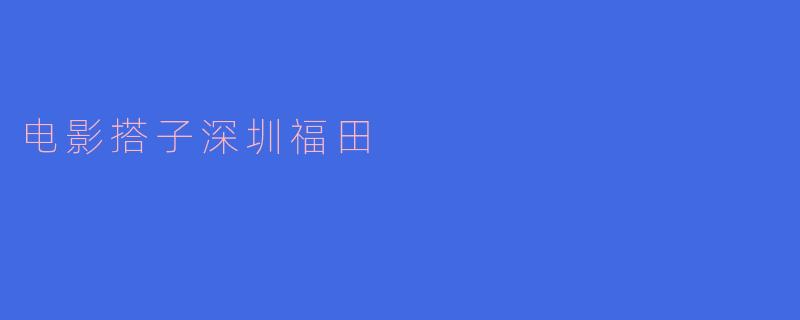 电影搭子深圳福田