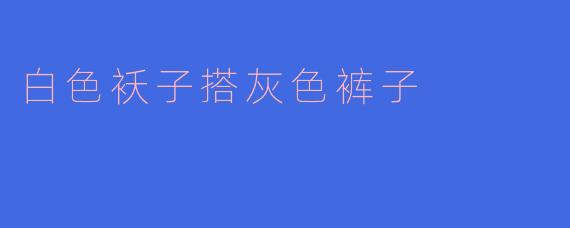 白色袄子搭灰色裤子
