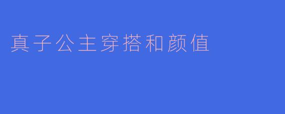 真子公主的优雅蜕变：从皇室穿搭到颜值魅力的时尚解析