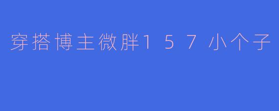 穿搭博主微胖157小个子