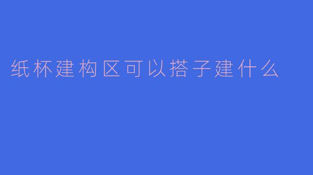 纸杯建构区可以搭子建什么