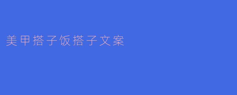 "有没有既能陪你做美甲又能约饭的姐妹？求个‘美甲搭子+饭搭子’的双倍快乐！"