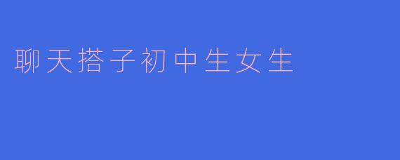 聊天搭子初中生女生