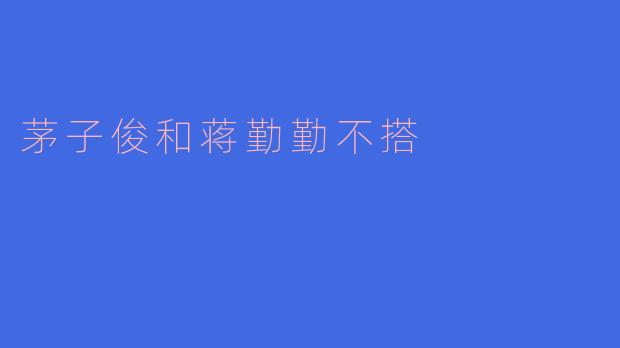 《荧屏情侣的违和感：为何茅子俊与蒋勤勤的搭配总让人出戏？》