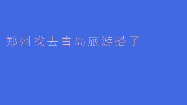 郑州找去青岛旅游搭子