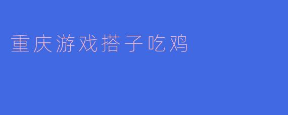 重庆游戏搭子吃鸡
