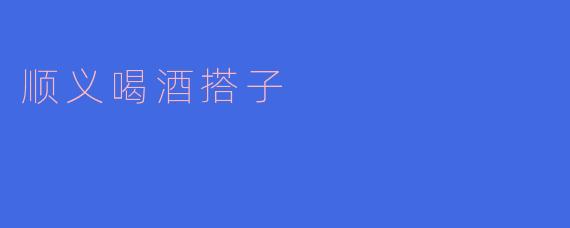 在顺义想找周末一起喝酒的搭子,有没有推荐的地方或者组织?