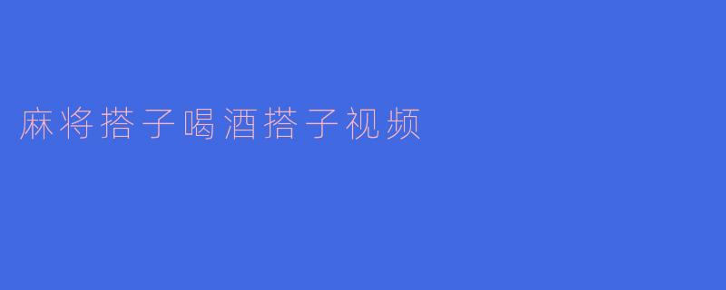麻将搭子喝酒搭子视频