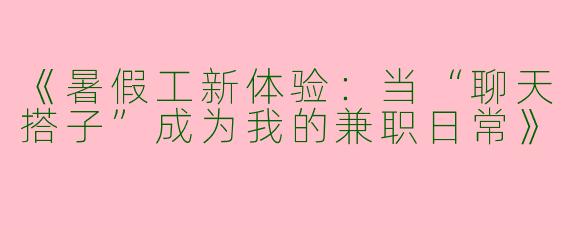 《暑假工新体验：当“聊天搭子”成为我的兼职日常》