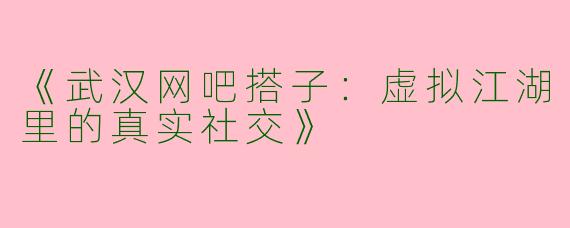 《武汉网吧搭子：虚拟江湖里的真实社交》