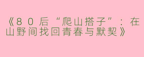 《80后“爬山搭子”：在山野间找回青春与默契》