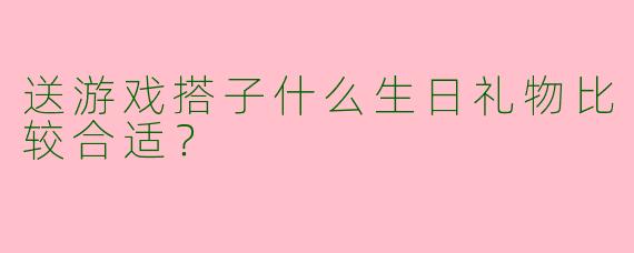 送游戏搭子什么生日礼物比较合适？