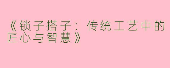 《锁子搭子：传统工艺中的匠心与智慧》