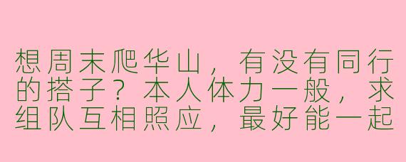 想周末爬华山，有没有同行的搭子？本人体力一般，求组队互相照应，最好能一起看日出！