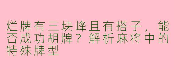 烂牌有三块峰且有搭子，能否成功胡牌？解析麻将中的特殊牌型