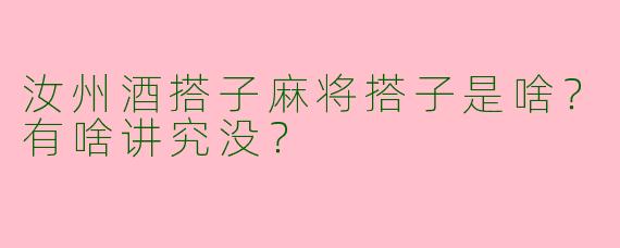 汝州酒搭子麻将搭子是啥？有啥讲究没？