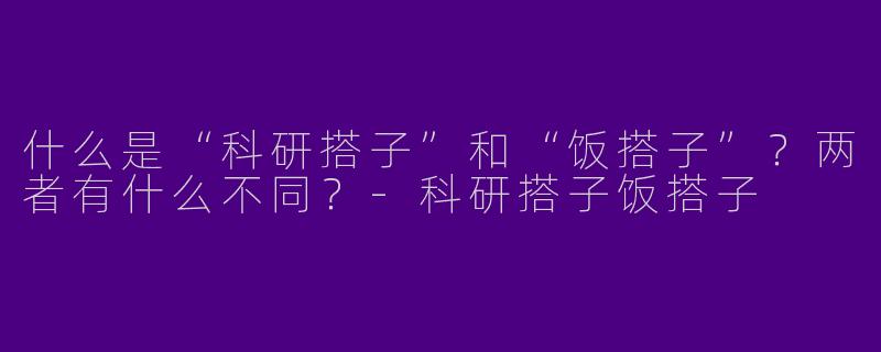 什么是“科研搭子”和“饭搭子”？两者有什么不同？