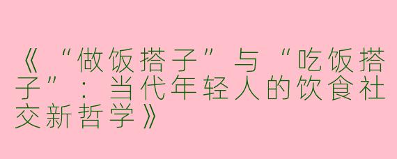 《“做饭搭子”与“吃饭搭子”：当代年轻人的饮食社交新哲学》