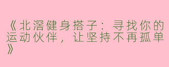 《北滘健身搭子：寻找你的运动伙伴，让坚持不再孤单》