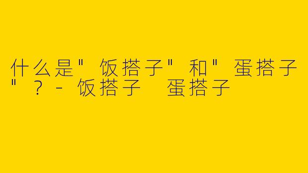 什么是"饭搭子"和"蛋搭子"？