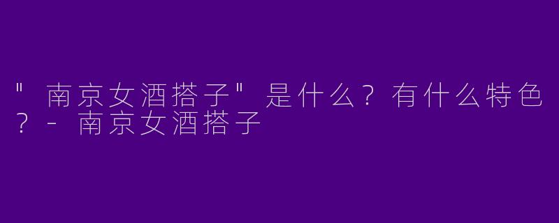 "南京女酒搭子"是什么？有什么特色？