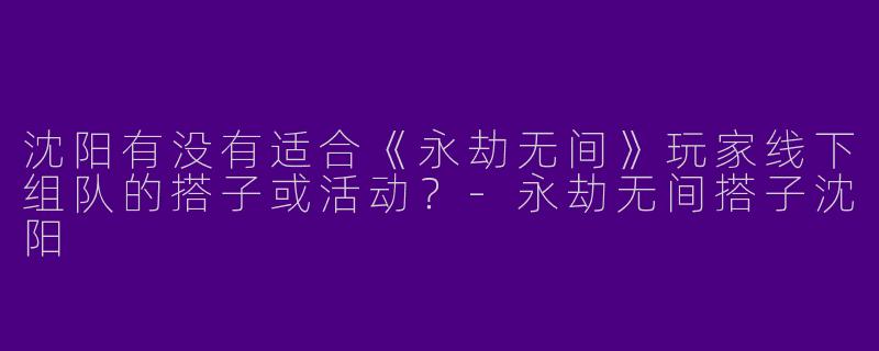 沈阳有没有适合《永劫无间》玩家线下组队的搭子或活动？