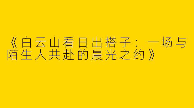 《白云山看日出搭子：一场与陌生人共赴的晨光之约》