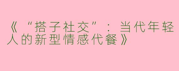 《“搭子社交”：当代年轻人的新型情感代餐》