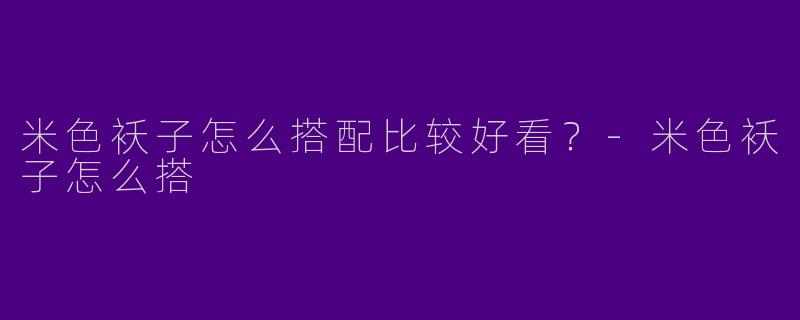 米色袄子怎么搭配比较好看？