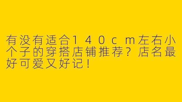 有没有适合140cm左右小个子的穿搭店铺推荐？店名最好可爱又好记！