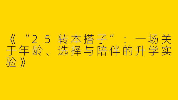《“25转本搭子”：一场关于年龄、选择与陪伴的升学实验》
