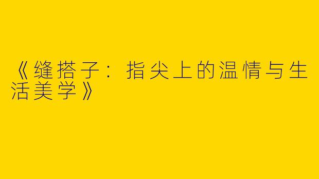 《缝搭子：指尖上的温情与生活美学》