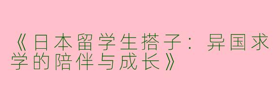 《日本留学生搭子：异国求学的陪伴与成长》