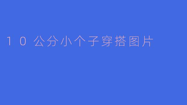 10公分小个子穿搭图片