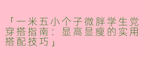 「一米五小个子微胖学生党穿搭指南：显高显瘦的实用搭配技巧」