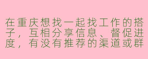 在重庆想找一起找工作的搭子，互相分享信息、督促进度，有没有推荐的渠道或群组？