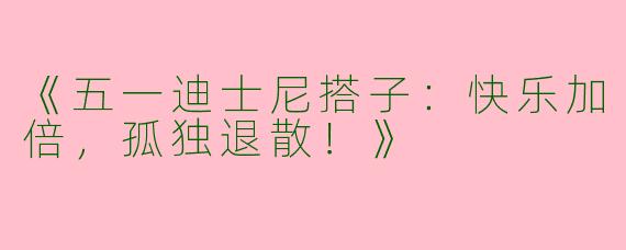 《五一迪士尼搭子：快乐加倍，孤独退散！》