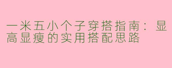 一米五小个子穿搭指南：显高显瘦的实用搭配思路